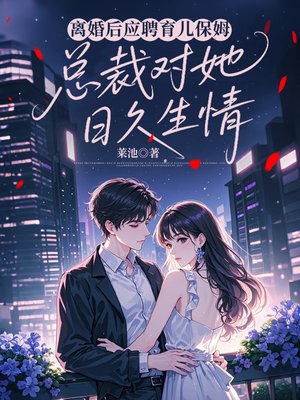 离婚后应聘育儿保姆，总裁对她日久生情