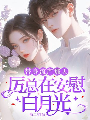 替身流产那天，厉总在安慰白月光