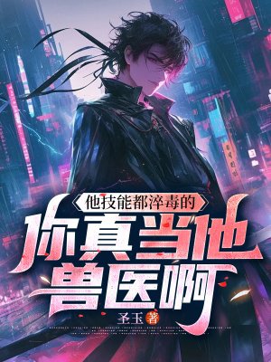 他技能都淬毒的,你真当他兽医啊