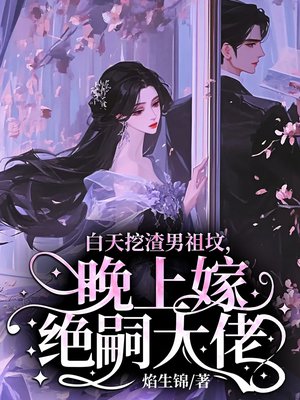 白天挖渣男祖坟,晚上嫁绝嗣大佬