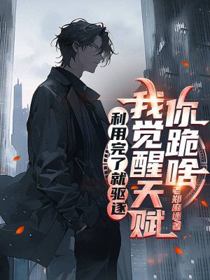 利用完了就驱逐，我觉醒天赋你跪啥