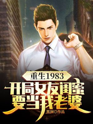 重生1983:开局女友闺蜜要当我老婆