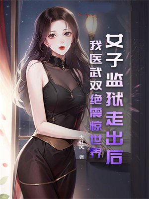 女子监狱走出后,我医武双绝震惊世界!