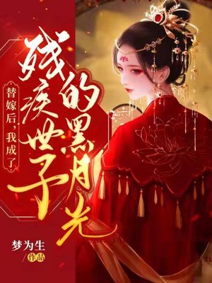 替嫁后,我成了残疾世子的黑月光