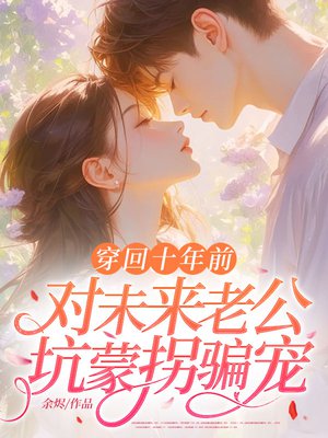 穿回十年前,对未来老公坑蒙拐骗宠