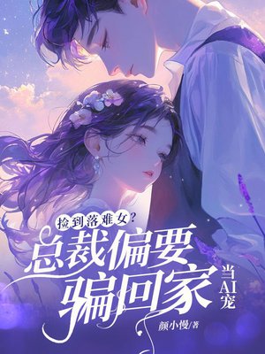 捡到落难女?总裁他偏要骗回家当AI宠