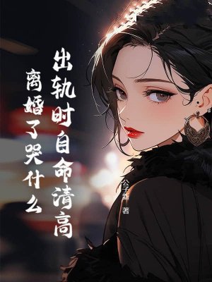 出轨时自命清高，离婚了哭什么