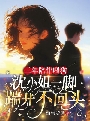 三年陪伴喂狗,沈小姐一脚踹开不回头