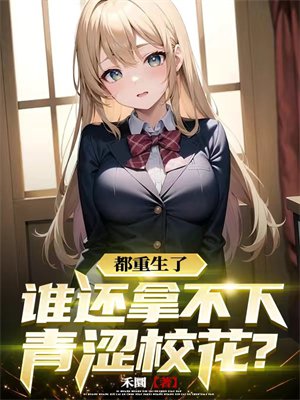 都重生了,谁还拿不下青涩校花?