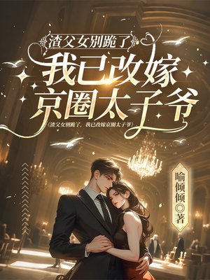 渣父女别跪了，我已改嫁京圈太子爷