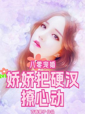 八零宠婚,娇娇把硬汉撩心动