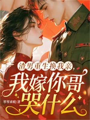 渣男重生换我亲,我嫁你哥哭什么