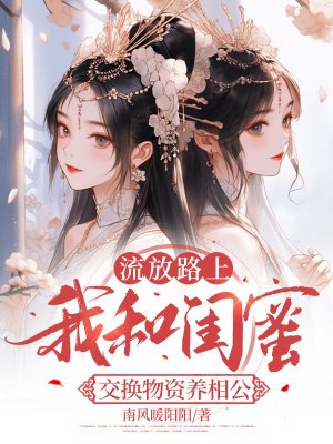 流放路上,我和闺蜜交换物资养相公