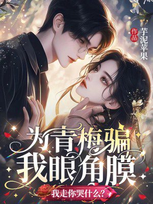 为青梅骗我眼角膜,我走你哭什么?