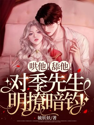 哄他!舔他!对季先生明撩暗钓