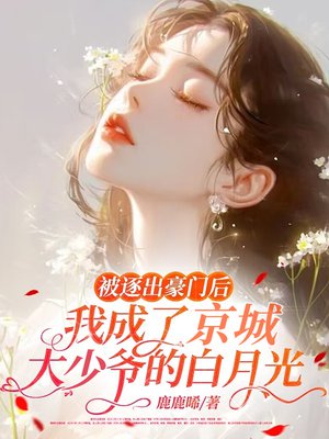被逐出豪门后,我成了京城大少爷的白月光