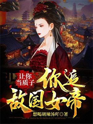 让你当质子,你追敌国女帝?