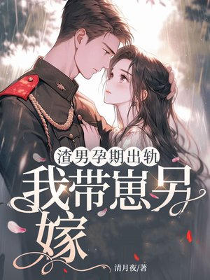 渣男孕期出轨,我带崽另嫁军官