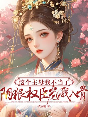 这个主母我不当了,阴狠权臣宠我入骨