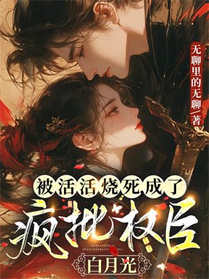 被活活烧死,成了疯批权臣白月光