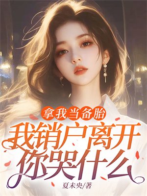 拿我当备胎,我销户离开你哭什么