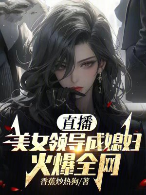 直播:美女领导成媳妇!火爆全网
