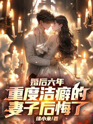 婚后六年,重度洁癖的妻子后悔了