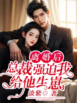 离婚后,总裁强迫我给他生崽