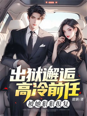 出狱邂逅高冷前任,被她狠狠报复