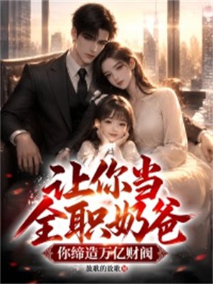让你当全职奶爸，你缔造万亿财阀