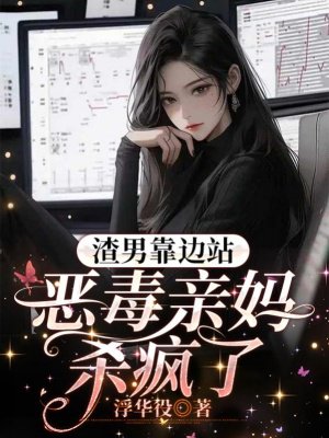 渣男靠边站，恶毒亲妈杀疯了