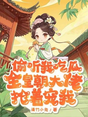 偷听我吃瓜，全皇朝大佬抢着宠我