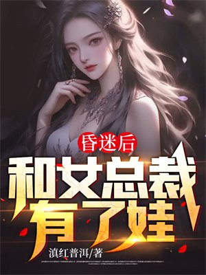 昏迷后和女总裁有了娃