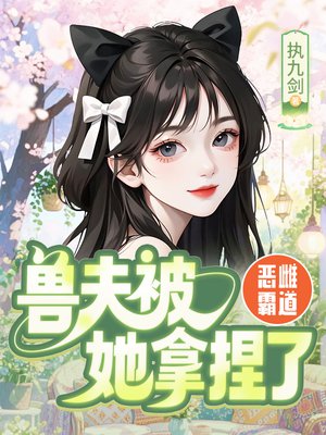 恶雌霸道：兽夫被她拿捏了