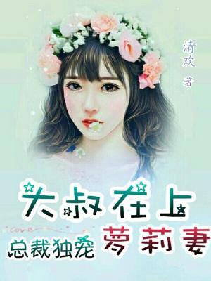 大叔在上:总裁独宠萝莉妻