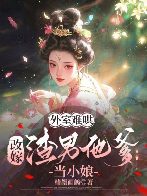 外室难哄，改嫁渣男他爹当小娘