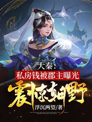 大秦：私房钱被郡主曝光，震惊朝野