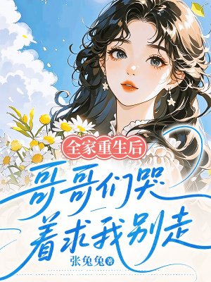 全家重生后,哥哥们哭着求我别走
