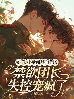 娇软小奶娘进错房，禁欲团长失控宠疯了