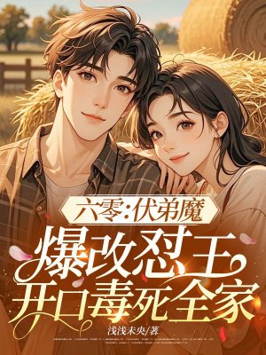 六零:伏弟魔爆改怼王,开口毒死全家