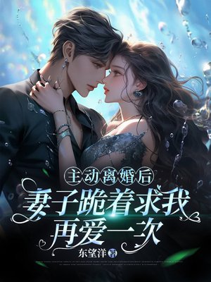 主动离婚后,妻子跪着求我再爱一次