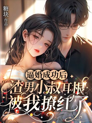 逼婚成功后,渣男小叔耳根被我撩红了