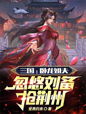 三国:卧龙姐夫,忽悠刘备抢荆州