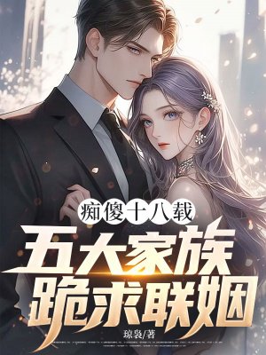 痴傻十八载,五大家族跪求联姻