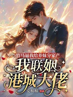 竹马逼我给养妹分家产,我联姻港城大佬