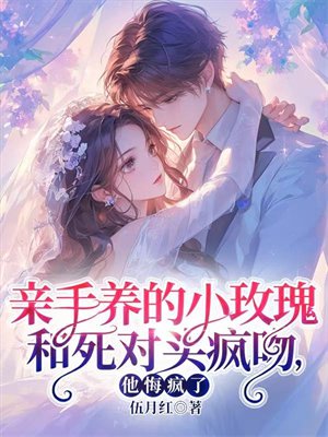 亲手养的小玫瑰和死对头疯吻,他悔疯了