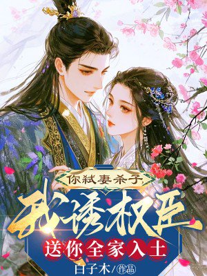 你弑妻杀子,我诱权臣送你全家入土