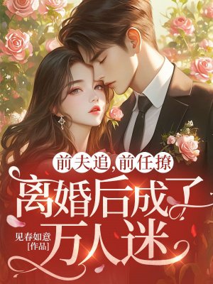 前夫追,前任撩,离婚后成了万人迷