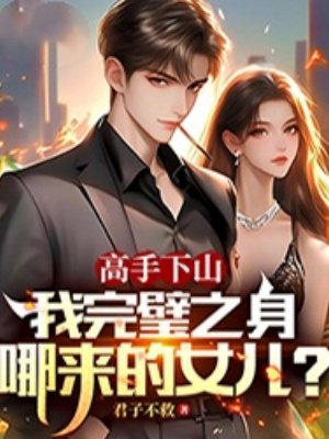 高手下山,我完璧之身哪来的女儿?
