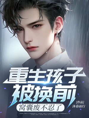 重生孩子被换前,窝囊废不忍了